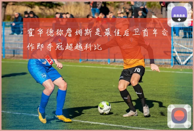 霍华德称詹姆斯是最佳后卫首年合作即夺冠超越科比