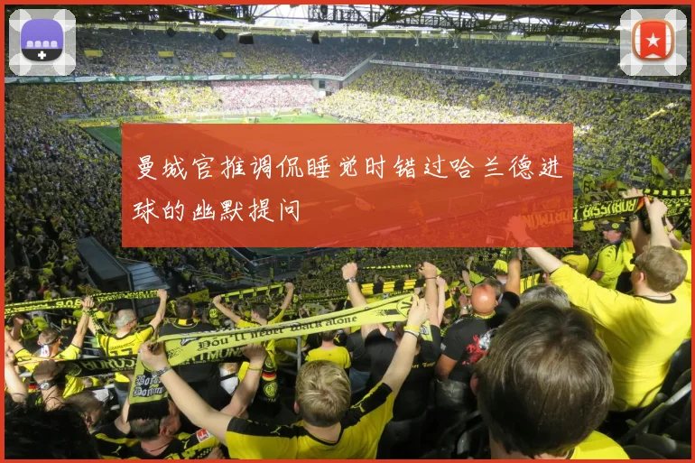 曼城官推调侃睡觉时错过哈兰德进球的幽默提问