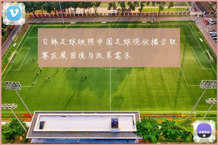 日韩足球映照中国足球现状揭示联赛发展困境与改革需求