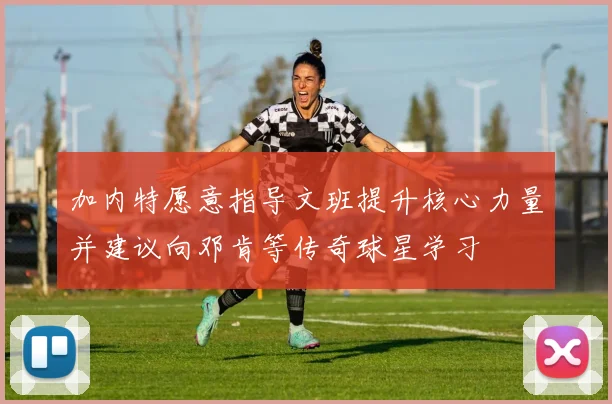 加内特愿意指导文班提升核心力量并建议向邓肯等传奇球星学习